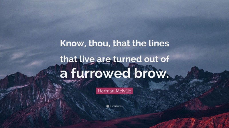 Herman Melville Quote: “Know, thou, that the lines that live are turned out of a furrowed brow.”