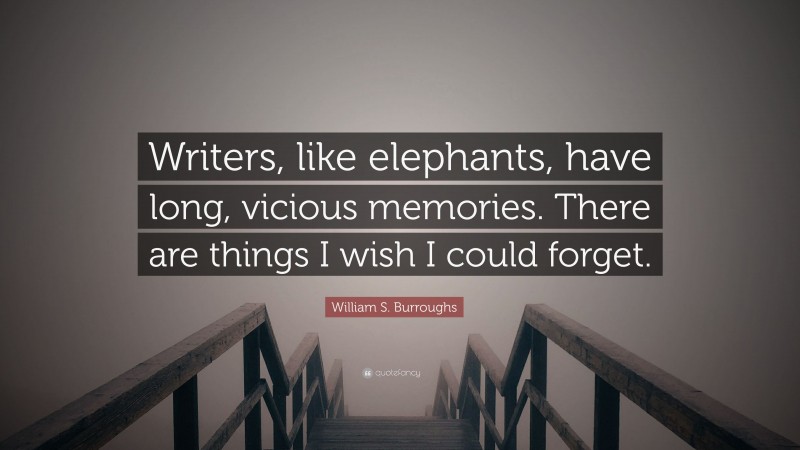 William S. Burroughs Quote: “Writers, like elephants, have long, vicious memories. There are things I wish I could forget.”
