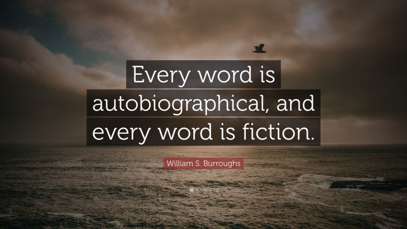 William S. Burroughs Quote: “Every word is autobiographical, and every word is fiction.”