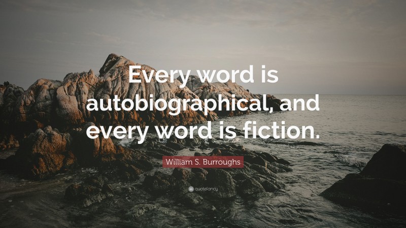 William S. Burroughs Quote: “Every word is autobiographical, and every word is fiction.”