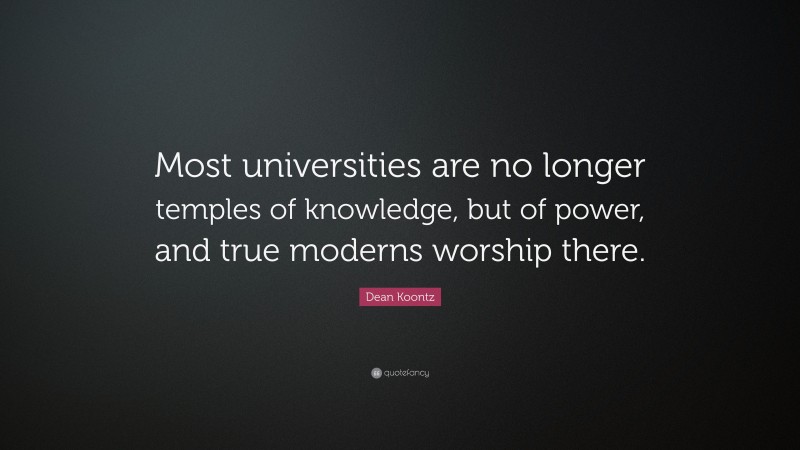 Dean Koontz Quote: “Most universities are no longer temples of knowledge, but of power, and true moderns worship there.”
