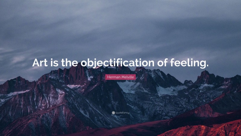 Herman Melville Quote: “Art is the objectification of feeling.”
