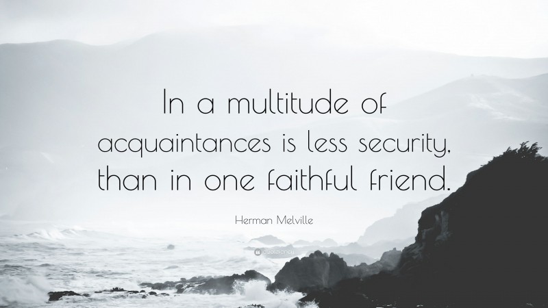 Herman Melville Quote: “In a multitude of acquaintances is less security, than in one faithful friend.”