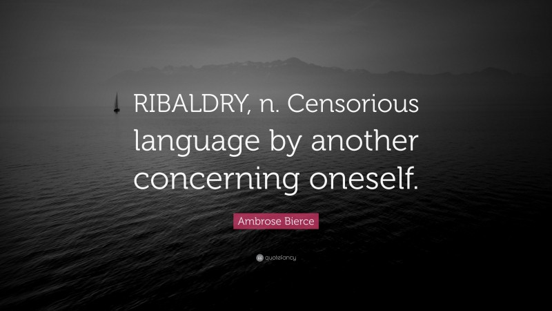 Ambrose Bierce Quote: “RIBALDRY, n. Censorious language by another concerning oneself.”
