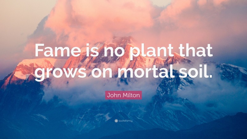 John Milton Quote: “Fame is no plant that grows on mortal soil.”