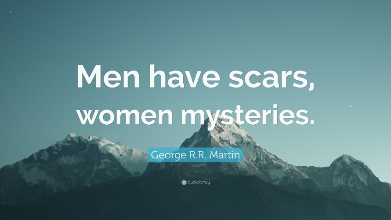 George R.R. Martin Quote: “Men have scars, women mysteries.”