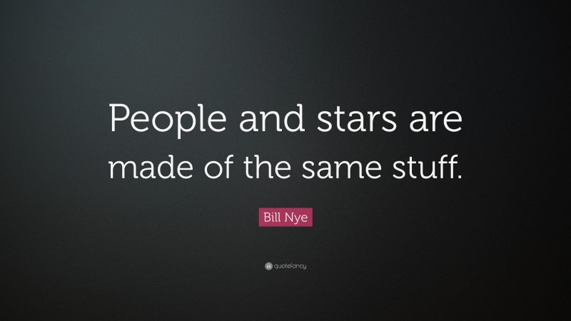 Bill Nye Quote: “People and stars are made of the same stuff.”