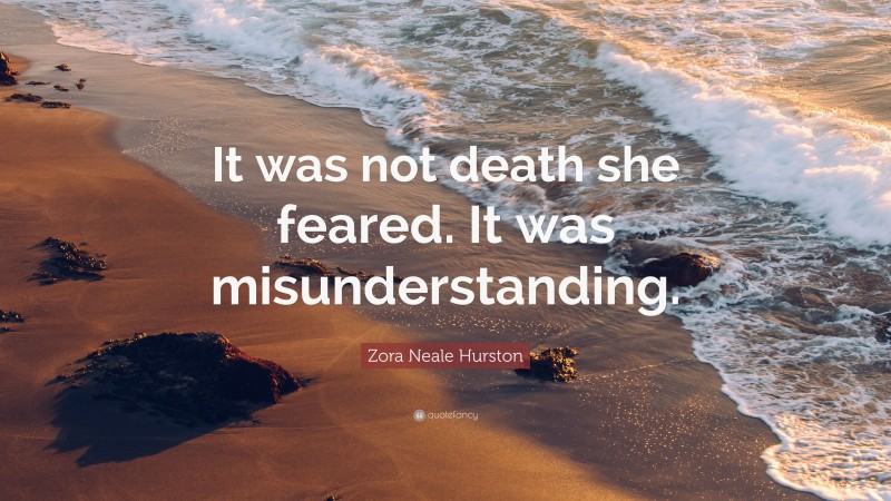 Zora Neale Hurston Quote: “It was not death she feared. It was misunderstanding.”