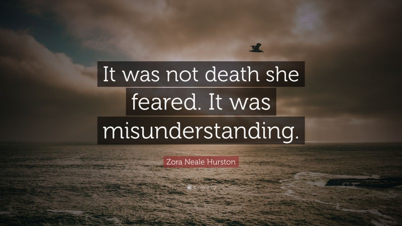 Zora Neale Hurston Quote: “It was not death she feared. It was misunderstanding.”