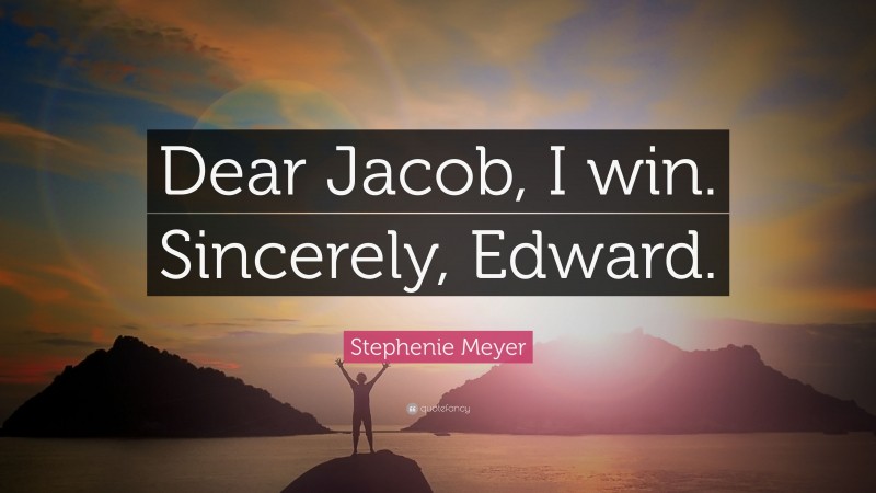 Stephenie Meyer Quote: “Dear Jacob, I win. Sincerely, Edward.”