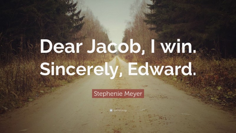 Stephenie Meyer Quote: “Dear Jacob, I win. Sincerely, Edward.”