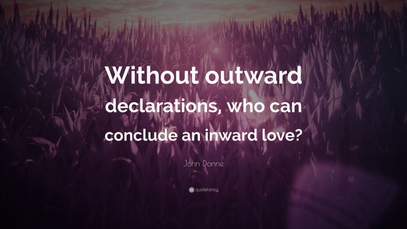 John Donne Quote: “Without outward declarations, who can conclude an inward love?”