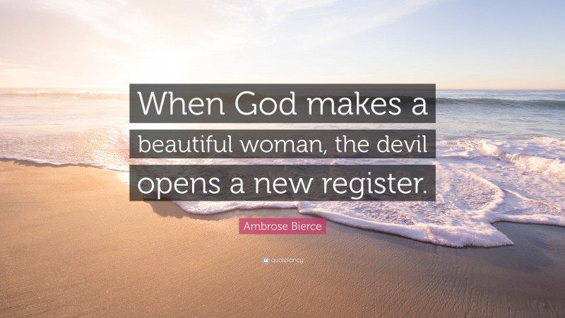 Ambrose Bierce Quote: “When God makes a beautiful woman, the devil opens a new register.”