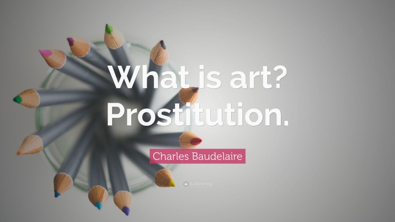 Charles Baudelaire Quote: “What is art? Prostitution.”