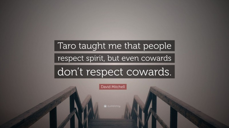 David Mitchell Quote: “Taro taught me that people respect spirit, but even cowards don’t respect cowards.”