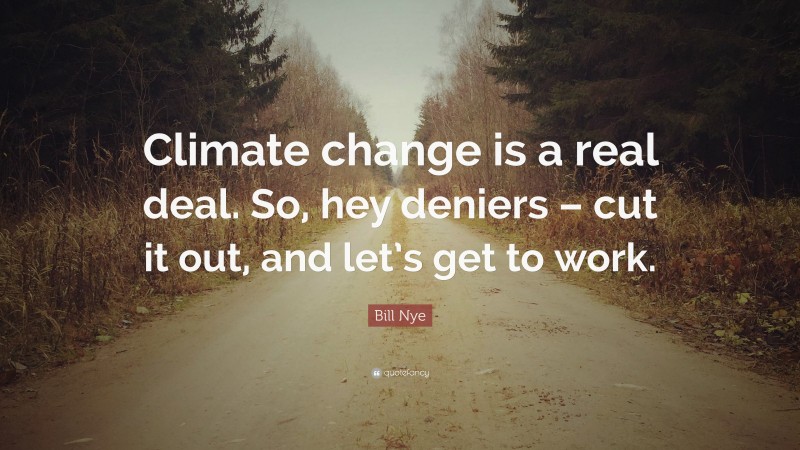 Bill Nye Quote: “Climate change is a real deal. So, hey deniers – cut it out, and let’s get to work.”
