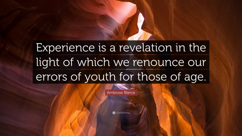 Ambrose Bierce Quote: “Experience is a revelation in the light of which we renounce our errors of youth for those of age.”