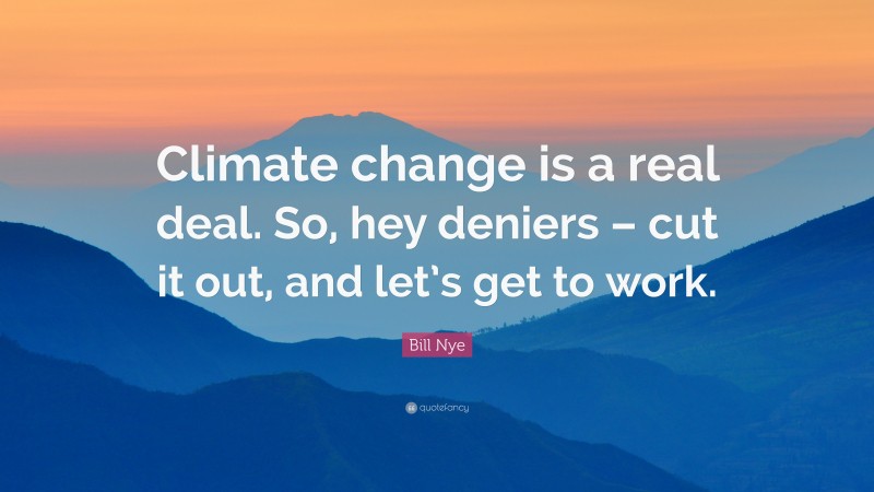 Bill Nye Quote: “Climate change is a real deal. So, hey deniers – cut it out, and let’s get to work.”