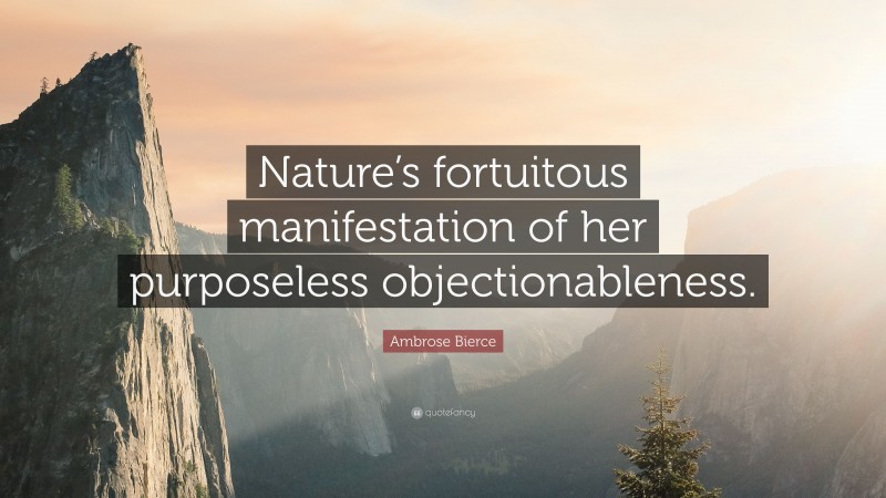 Ambrose Bierce Quote: “Nature’s fortuitous manifestation of her purposeless objectionableness.”