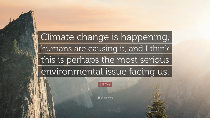 Bill Nye Quote: “Climate change is happening, humans are causing it, and I think this is perhaps the most serious environmental issue facing us.”