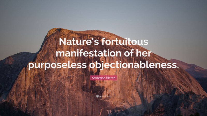 Ambrose Bierce Quote: “Nature’s fortuitous manifestation of her purposeless objectionableness.”