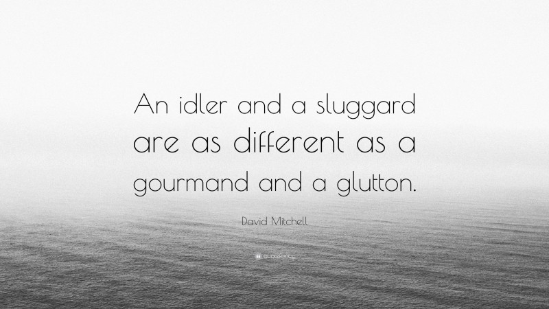 David Mitchell Quote: “An idler and a sluggard are as different as a gourmand and a glutton.”