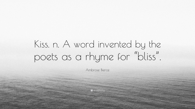 Ambrose Bierce Quote: “Kiss. n. A word invented by the poets as a rhyme for “bliss”.”