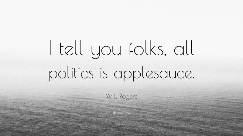Will Rogers Quote: “I tell you folks, all politics is applesauce.”