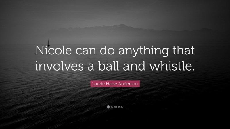 Laurie Halse Anderson Quote: “Nicole can do anything that involves a ball and whistle.”