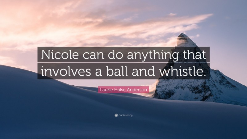 Laurie Halse Anderson Quote: “Nicole can do anything that involves a ball and whistle.”