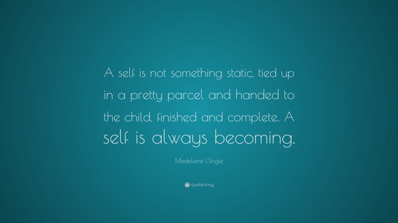 Madeleine L'Engle Quote: “A self is not something static, tied up in a pretty parcel and handed to the child, finished and complete. A self is always becoming.”
