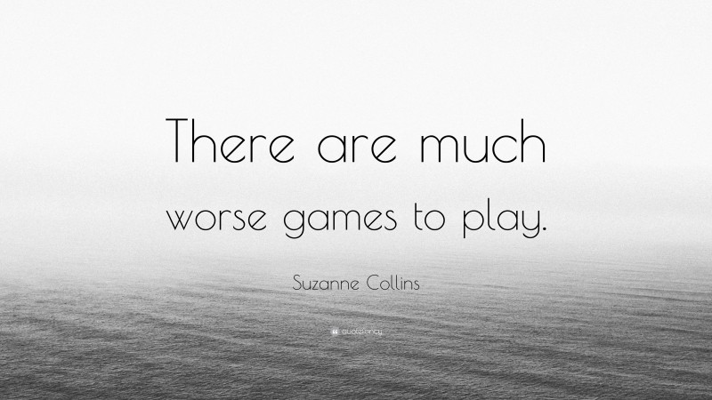 Suzanne Collins Quote: “There are much worse games to play.”