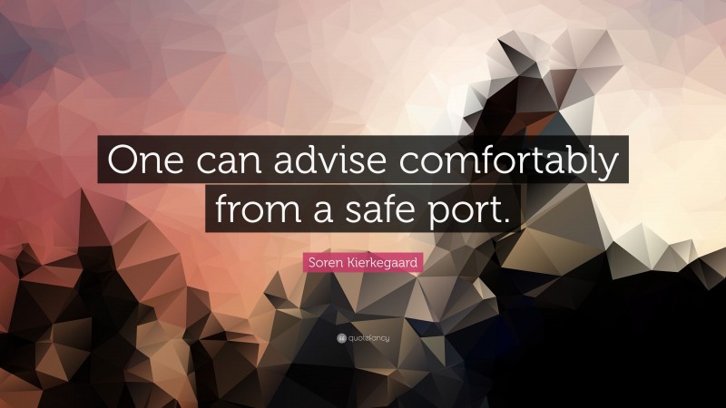 Soren Kierkegaard Quote: “One can advise comfortably from a safe port.”
