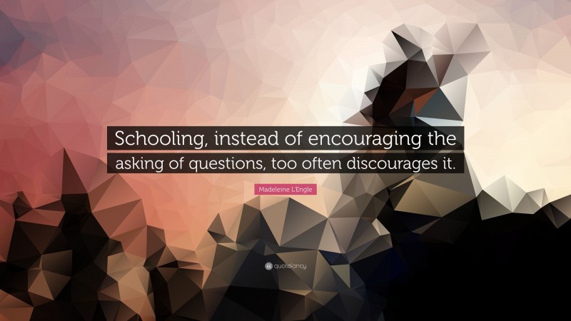 Madeleine L'Engle Quote: “Schooling, instead of encouraging the asking of questions, too often discourages it.”