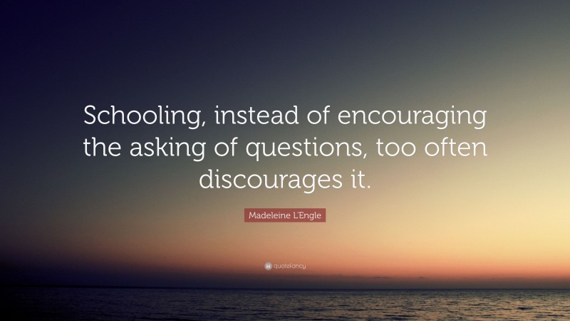 Madeleine L'Engle Quote: “Schooling, instead of encouraging the asking of questions, too often discourages it.”