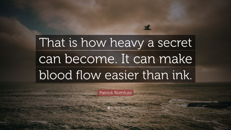 Patrick Rothfuss Quote: “That is how heavy a secret can become. It can make blood flow easier than ink.”