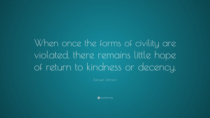 Samuel Johnson Quote: “When once the forms of civility are violated, there remains little hope of return to kindness or decency.”