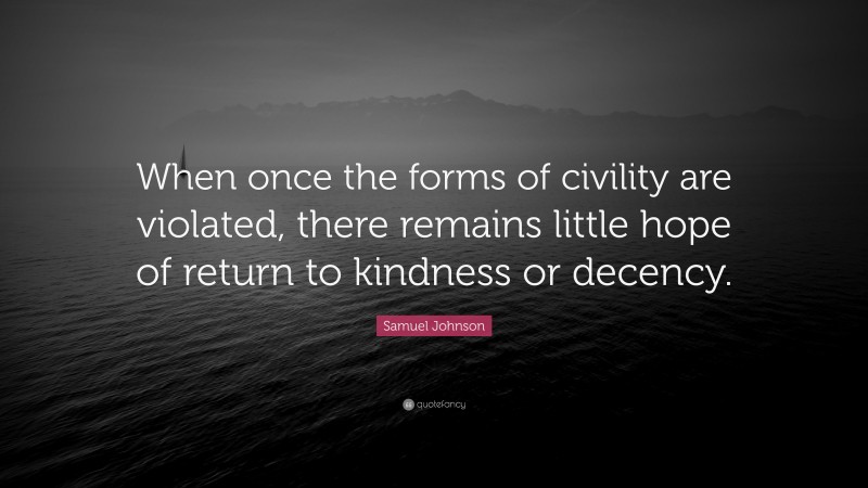 Samuel Johnson Quote: “When once the forms of civility are violated, there remains little hope of return to kindness or decency.”