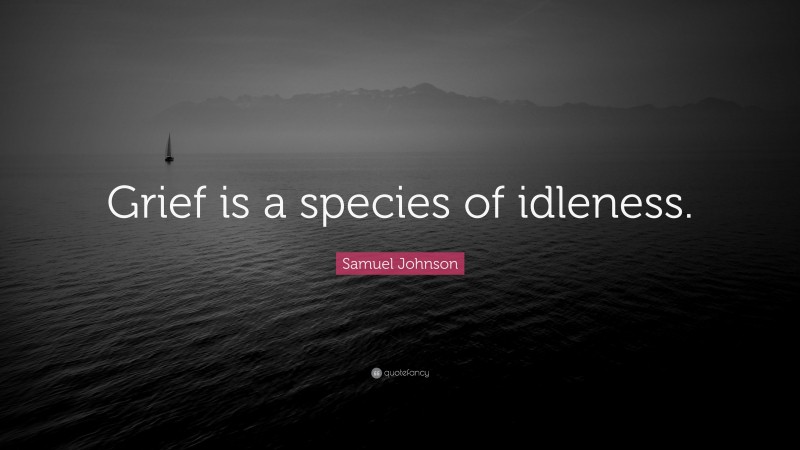 Samuel Johnson Quote: “Grief is a species of idleness.”