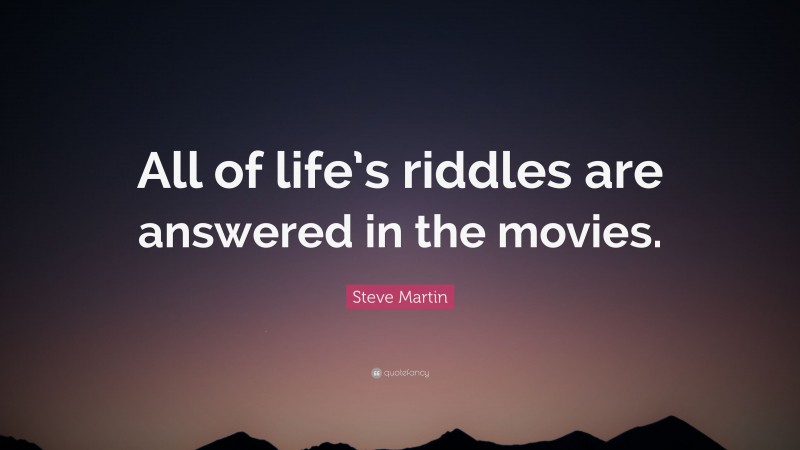 Steve Martin Quote: “All of life’s riddles are answered in the movies.”