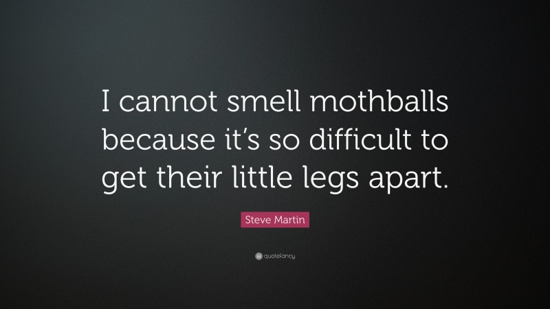 Steve Martin Quote: “I cannot smell mothballs because it’s so difficult to get their little legs apart.”