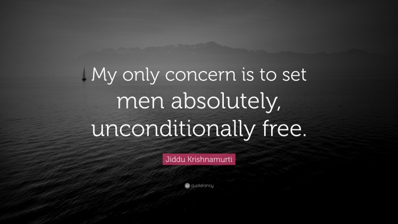 Jiddu Krishnamurti Quote: “My only concern is to set men absolutely, unconditionally free.”
