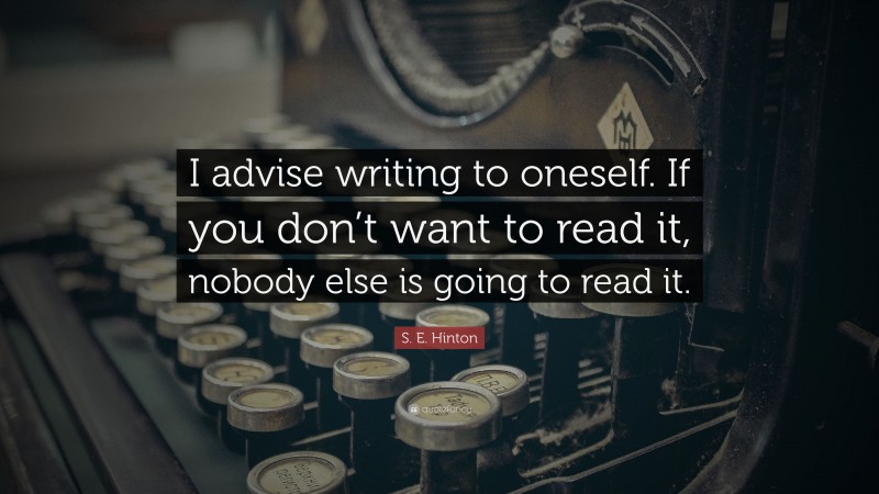 S. E. Hinton Quote: “I advise writing to oneself. If you don’t want to read it, nobody else is going to read it.”