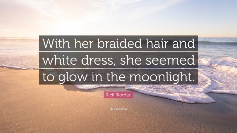 Rick Riordan Quote: “With her braided hair and white dress, she seemed to glow in the moonlight.”