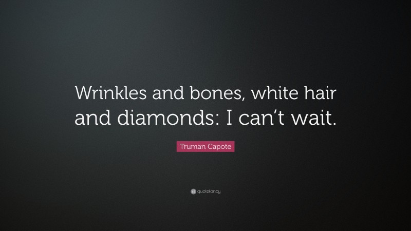 Truman Capote Quote: “Wrinkles and bones, white hair and diamonds: I can’t wait.”