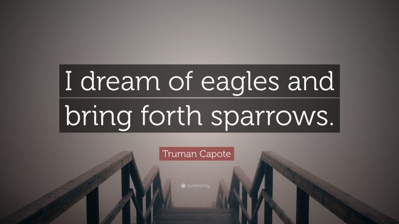Truman Capote Quote: “I dream of eagles and bring forth sparrows.”
