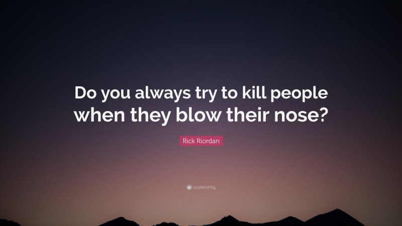 Rick Riordan Quote: “Do you always try to kill people when they blow their nose?”