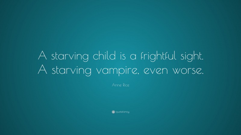 Anne Rice Quote: “A starving child is a frightful sight. A starving vampire, even worse.”