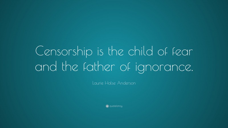 Laurie Halse Anderson Quote: “Censorship is the child of fear and the ...