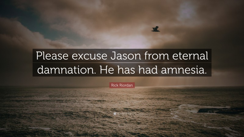Rick Riordan Quote: “Please excuse Jason from eternal damnation. He has had amnesia.”